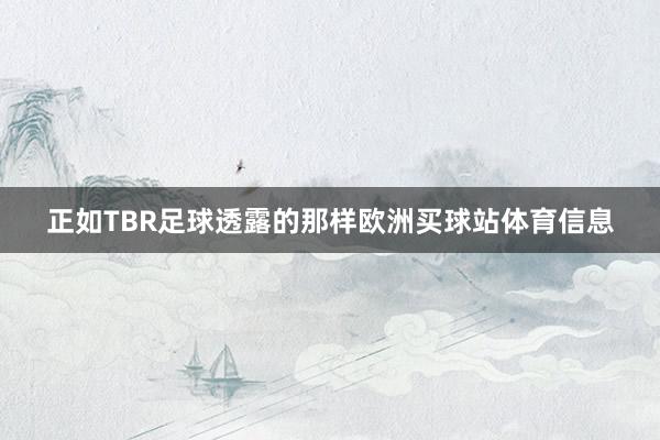 正如TBR足球透露的那样欧洲买球站体育信息
