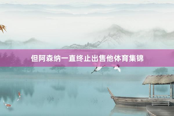 但阿森纳一直终止出售他体育集锦