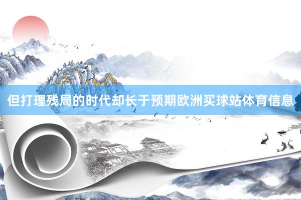 但打理残局的时代却长于预期欧洲买球站体育信息