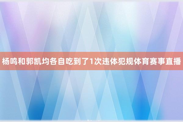 杨鸣和郭凯均各自吃到了1次违体犯规体育赛事直播