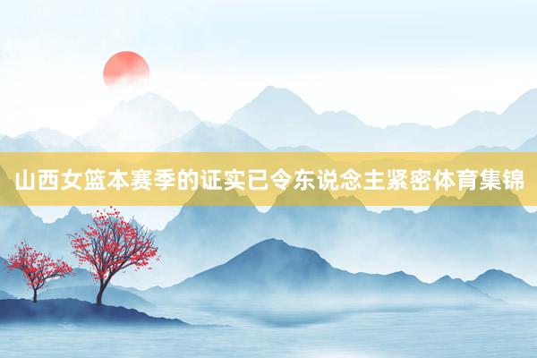 山西女篮本赛季的证实已令东说念主紧密体育集锦