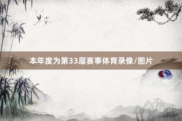 本年度为第33届赛事体育录像/图片