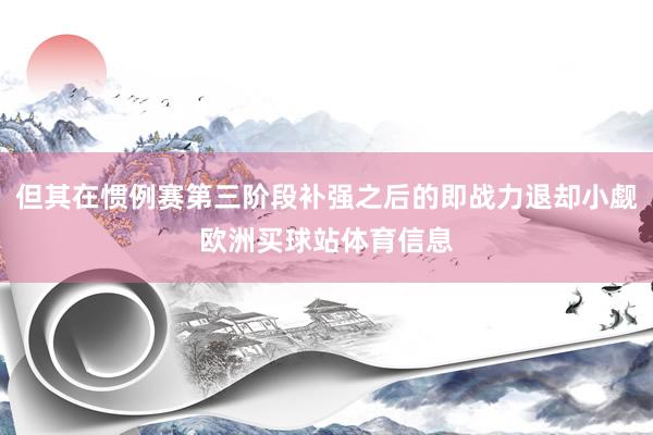 但其在惯例赛第三阶段补强之后的即战力退却小觑欧洲买球站体育信息