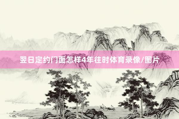 翌日定约门面怎样4年往时体育录像/图片