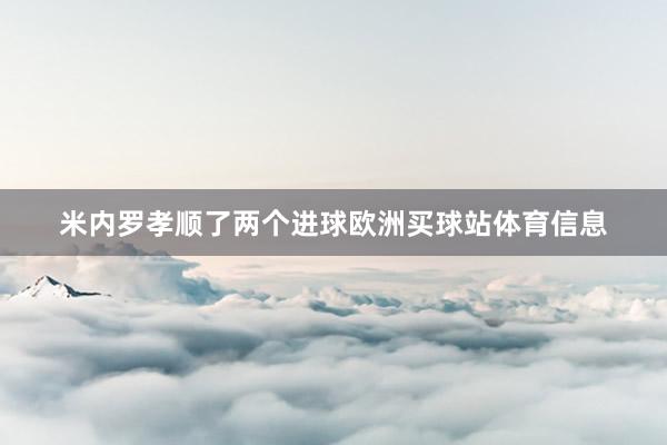 米内罗孝顺了两个进球欧洲买球站体育信息
