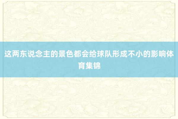 这两东说念主的景色都会给球队形成不小的影响体育集锦
