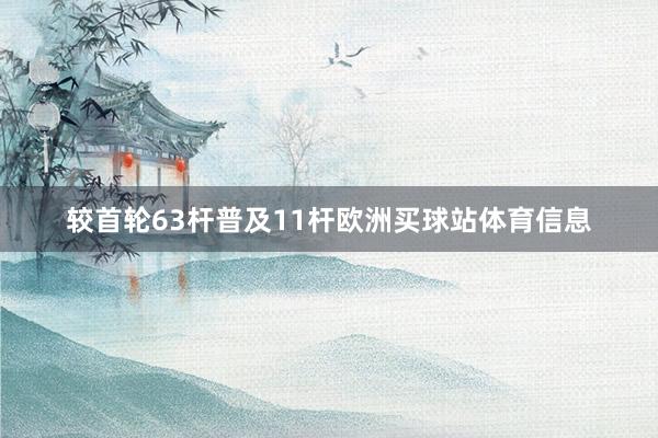 较首轮63杆普及11杆欧洲买球站体育信息