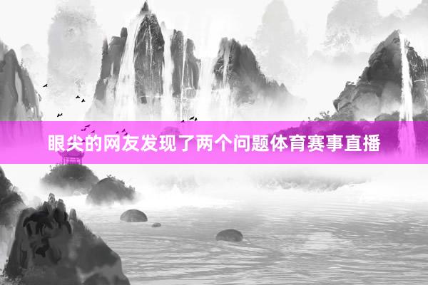 眼尖的网友发现了两个问题体育赛事直播