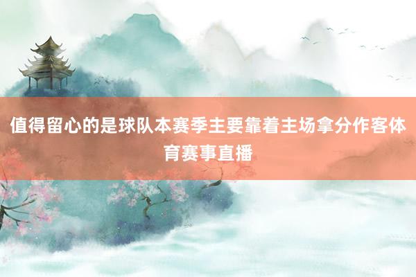 值得留心的是球队本赛季主要靠着主场拿分作客体育赛事直播