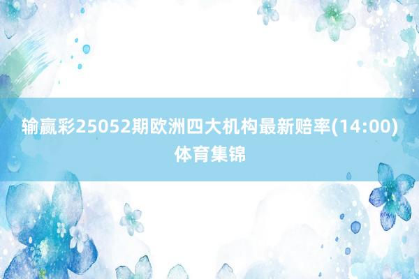 输赢彩25052期欧洲四大机构最新赔率(14:00)体育集锦