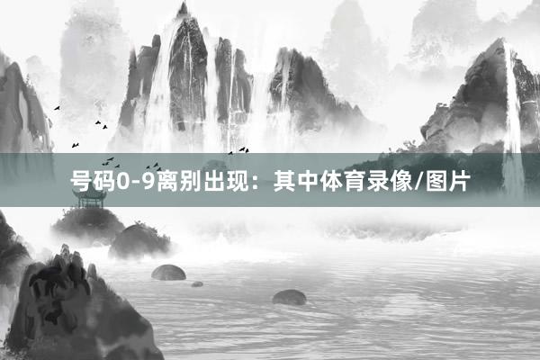 号码0-9离别出现：　　其中体育录像/图片