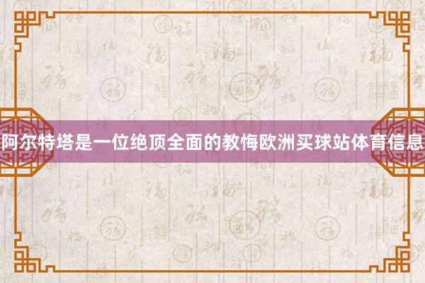 阿尔特塔是一位绝顶全面的教悔欧洲买球站体育信息