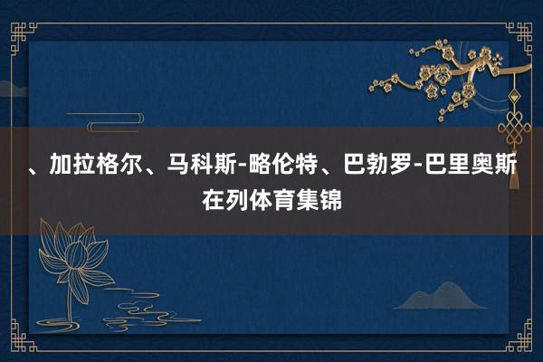 、加拉格尔、马科斯-略伦特、巴勃罗-巴里奥斯在列体育集锦