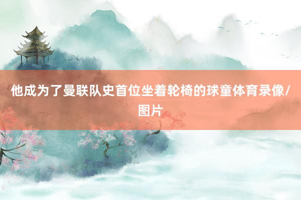 他成为了曼联队史首位坐着轮椅的球童体育录像/图片