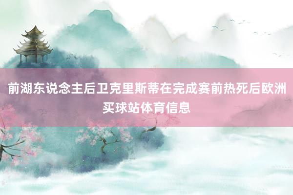 前湖东说念主后卫克里斯蒂在完成赛前热死后欧洲买球站体育信息