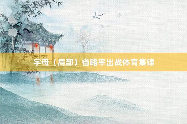 字母（肩部）省略率出战体育集锦