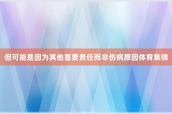 但可能是因为其他首要责任而非伤病原因体育集锦