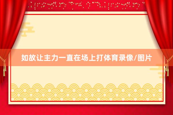 如故让主力一直在场上打体育录像/图片