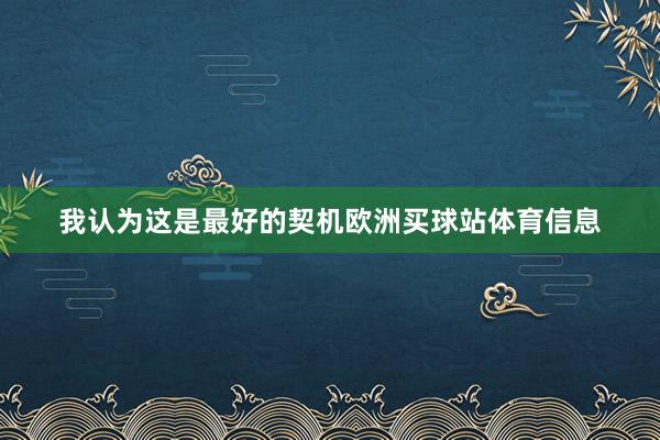 我认为这是最好的契机欧洲买球站体育信息