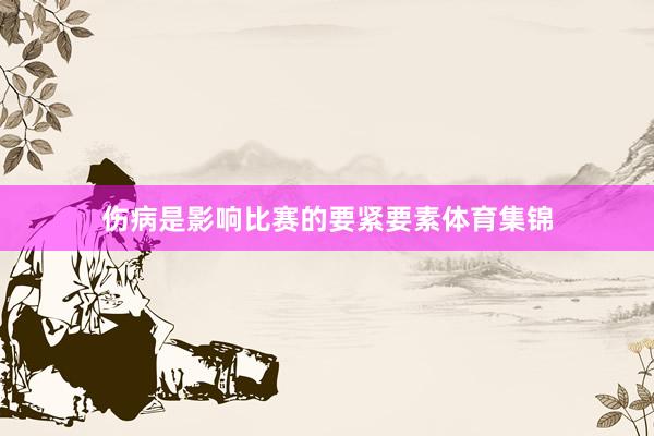 伤病是影响比赛的要紧要素体育集锦