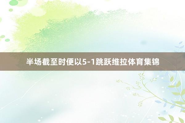 半场截至时便以5-1跳跃维拉体育集锦