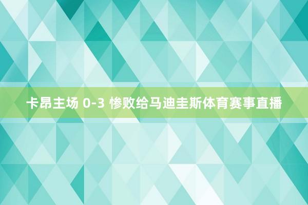 卡昂主场 0-3 惨败给马迪圭斯体育赛事直播