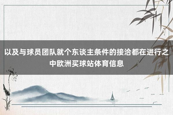 以及与球员团队就个东谈主条件的接洽都在进行之中欧洲买球站体育信息