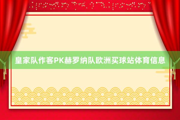 皇家队作客PK赫罗纳队欧洲买球站体育信息