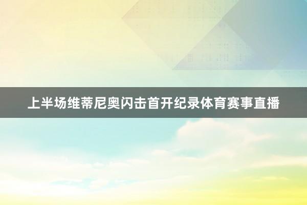 上半场维蒂尼奥闪击首开纪录体育赛事直播