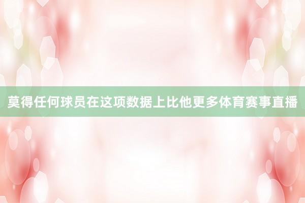 莫得任何球员在这项数据上比他更多体育赛事直播