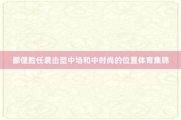 鄙俚胜任袭击型中场和中时尚的位置体育集锦