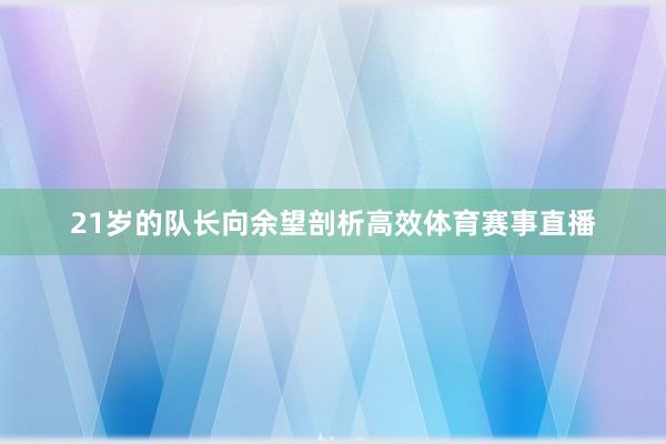 21岁的队长向余望剖析高效体育赛事直播