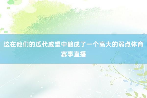 这在他们的瓜代威望中酿成了一个高大的弱点体育赛事直播