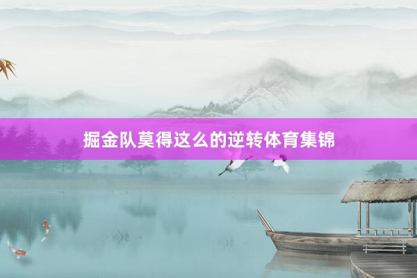 掘金队莫得这么的逆转体育集锦