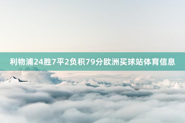 利物浦24胜7平2负积79分欧洲买球站体育信息