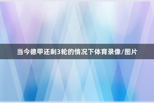 当今德甲还剩3轮的情况下体育录像/图片