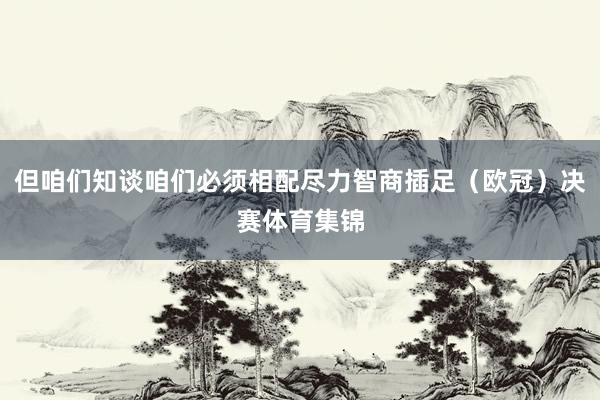 但咱们知谈咱们必须相配尽力智商插足（欧冠）决赛体育集锦