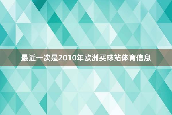 最近一次是2010年欧洲买球站体育信息
