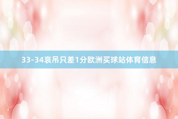 33-34哀吊只差1分欧洲买球站体育信息