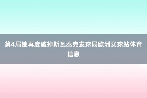 第4局她再度破掉斯瓦泰克发球局欧洲买球站体育信息