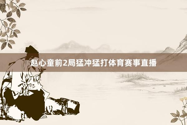 赵心童前2局猛冲猛打体育赛事直播