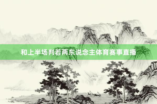 和上半场判若两东说念主体育赛事直播