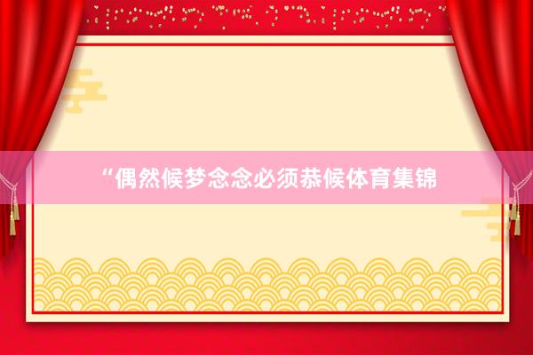 “偶然候梦念念必须恭候体育集锦