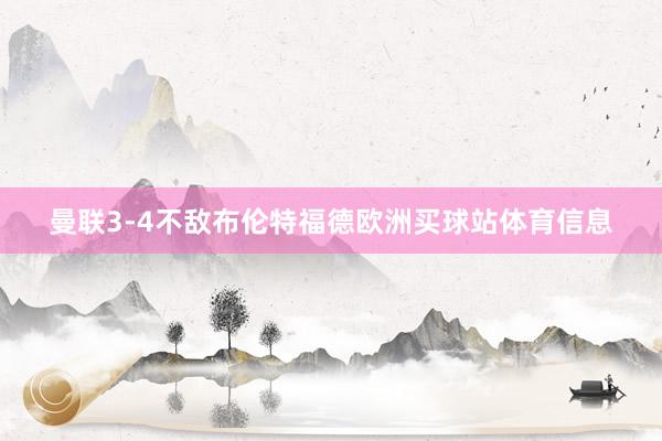 曼联3-4不敌布伦特福德欧洲买球站体育信息