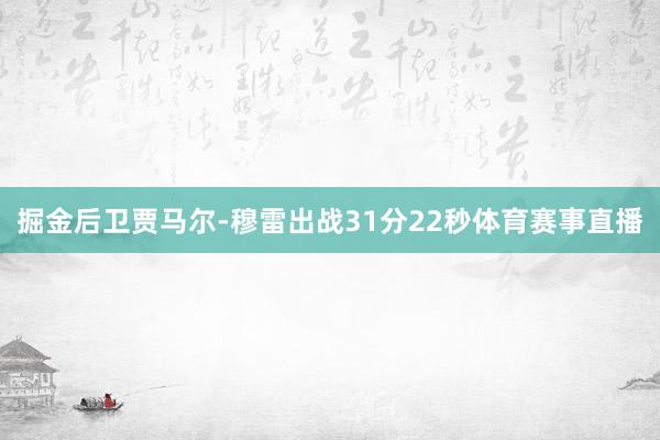 掘金后卫贾马尔-穆雷出战31分22秒体育赛事直播