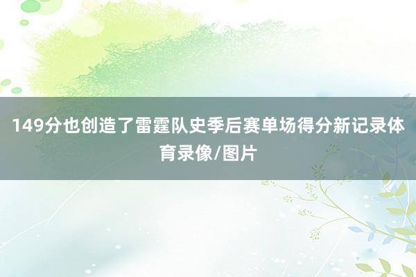 149分也创造了雷霆队史季后赛单场得分新记录体育录像/图片