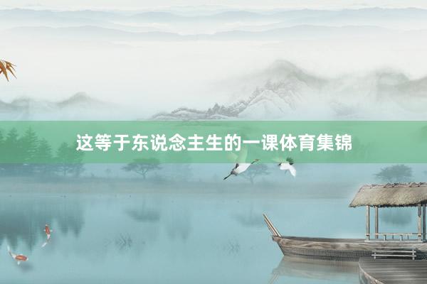 这等于东说念主生的一课体育集锦