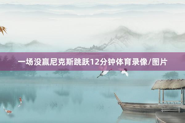 一场没赢尼克斯跳跃12分钟体育录像/图片
