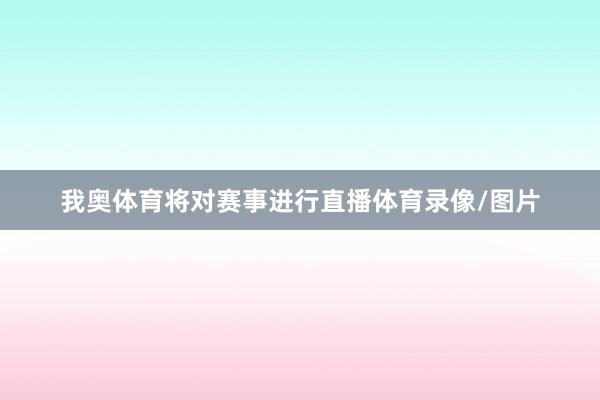 我奥体育将对赛事进行直播体育录像/图片
