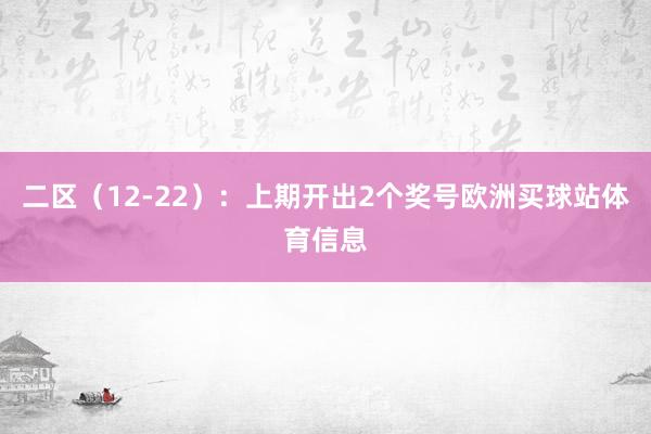 二区（12-22）：上期开出2个奖号欧洲买球站体育信息
